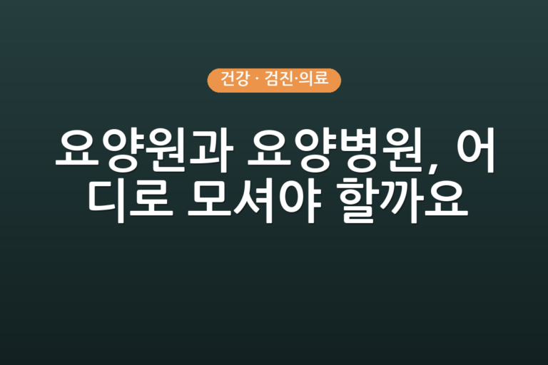 요양원과 요양병원, 어디로 모셔야 할까요