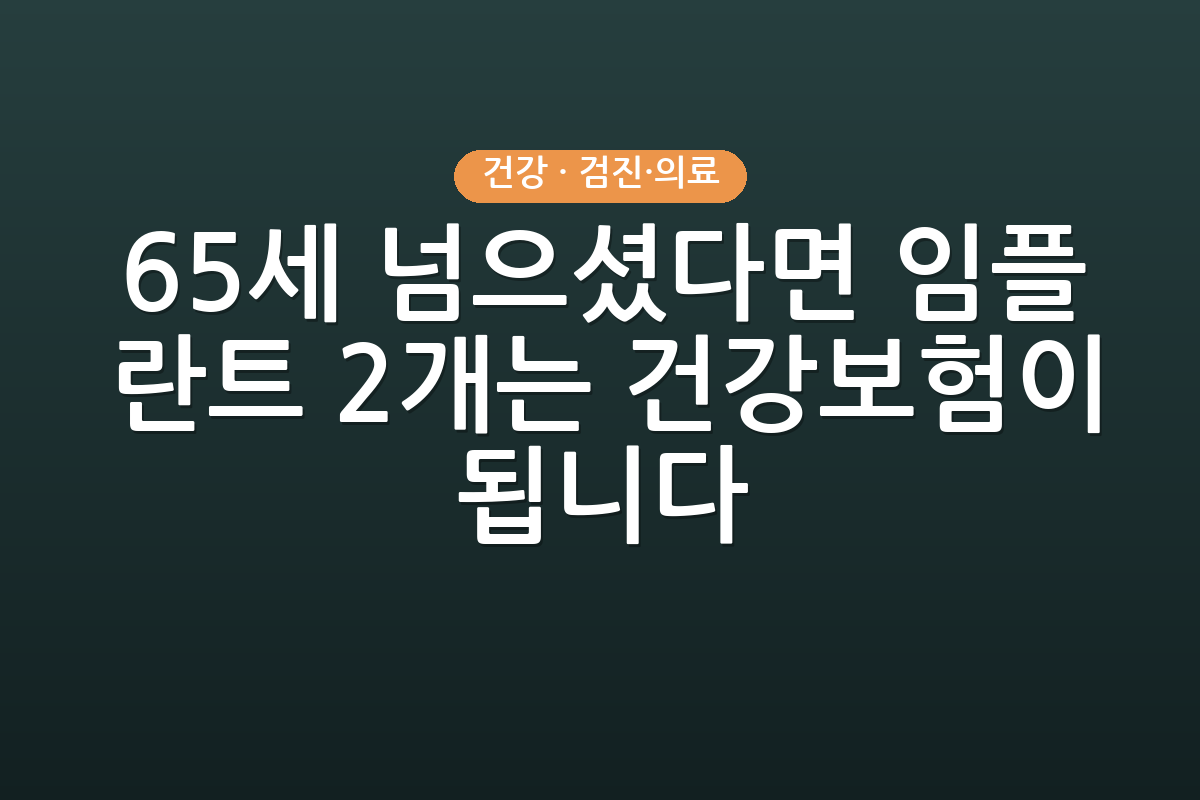 65세 넘으셨다면 임플란트 2개는 건강보험이 됩니다
